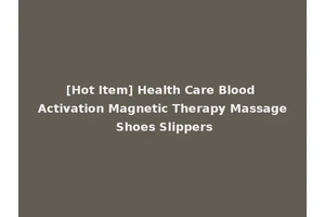 [Hot Item] Health Care Blood Activation Magnetic Therapy Massage Shoes Slippers