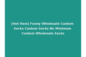 [Hot Item] Funny Wholesale Custom Socks Custom Socks No Minimum Custom Wholesale Socks