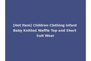 [Hot Item] Children Clothing Infant Baby Knitted Waffle Top and Short Suit Wear