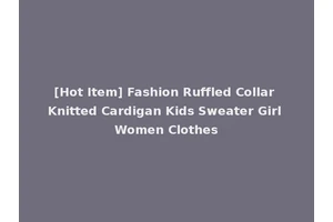 [Hot Item] Fashion Ruffled Collar Knitted Cardigan Kids Sweater Girl Women Clothes