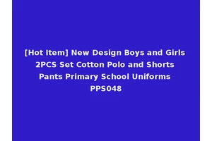 [Hot Item] New Design Boys and Girls 2PCS Set Cotton Polo and Shorts Pants Primary School Uniforms PPS048