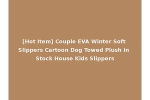 [Hot Item] Couple EVA Winter Soft Slippers Cartoon Dog Towed Plush in Stock House Kids Slippers
