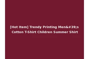[Hot Item] Trendy Printing Men's Cotton T-Shirt Children Summer Shirt