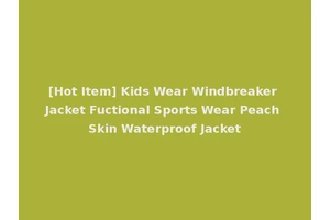 [Hot Item] Kids Wear Windbreaker Jacket Fuctional Sports Wear Peach Skin Waterproof Jacket