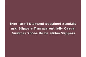 [Hot Item] Diamond Sequined Sandals and Slippers Transparent Jelly Casual Summer Shoes Home Slides Slippers