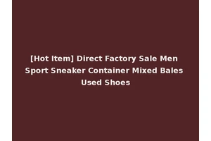 [Hot Item] Direct Factory Sale Men Sport Sneaker Container Mixed Bales Used Shoes