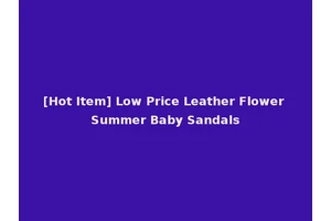 [Hot Item] Low Price Leather Flower Summer Baby Sandals