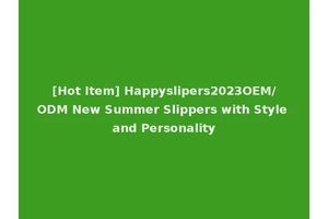 [Hot Item] Happyslipers2023OEM/ODM New Summer Slippers with Style and Personality