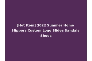 [Hot Item] 2022 Summer Home Slippers Custom Logo Slides Sandals Shoes