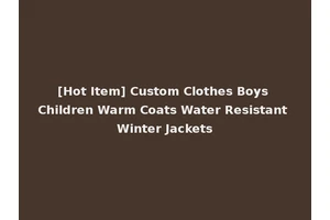 [Hot Item] Custom Clothes Boys Children Warm Coats Water Resistant Winter Jackets