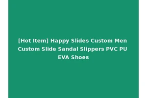 [Hot Item] Happy Slides Custom Men Custom Slide Sandal Slippers PVC PU EVA Shoes