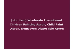 [Hot Item] Wholesale Promotional Children Painting Apron, Child Paint Apron, Nonwoven Disposable Apron