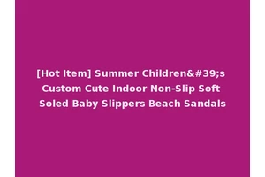 [Hot Item] Summer Children's Custom Cute Indoor Non-Slip Soft Soled Baby Slippers Beach Sandals