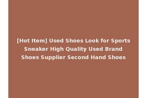 [Hot Item] Used Shoes Look for Sports Sneaker High Quality Used Brand Shoes Supplier Second Hand Shoes