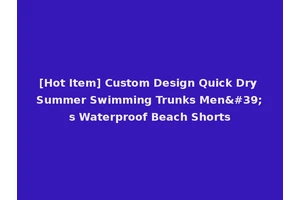 [Hot Item] Custom Design Quick Dry Summer Swimming Trunks Men's Waterproof Beach Shorts