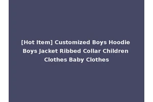 [Hot Item] Customized Boys Hoodie Boys Jacket Ribbed Collar Children Clothes Baby Clothes