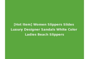 [Hot Item] Women Slippers Slides Luxury Designer Sandals White Color Ladies Beach Slippers