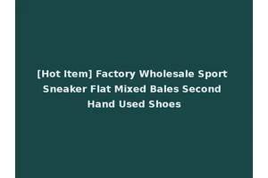 [Hot Item] Factory Wholesale Sport Sneaker Flat Mixed Bales Second Hand Used Shoes