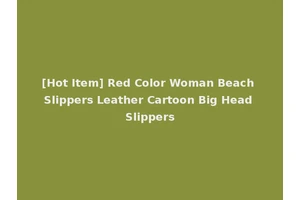 [Hot Item] Red Color Woman Beach Slippers Leather Cartoon Big Head Slippers
