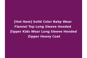 [Hot Item] Solid Color Baby Wear Flannel Top Long Sleeve Hooded Zipper Kids Wear Long Sleeve Hooded Zipper Heavy Coat