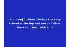[Hot Item] Children Clothes Boy Baby Knitted White Top and Woven Yellow Short Suit Wear with Print