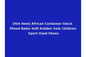 [Hot Item] African Container Stock Mixed Bales Soft Rubber Sole Children Sport Used Shoes