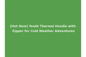 [Hot Item] Youth Thermal Hoodie with Zipper for Cold Weather Adventures