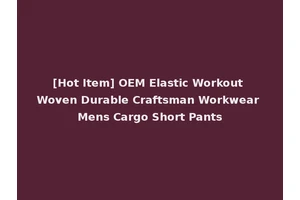 [Hot Item] OEM Elastic Workout Woven Durable Craftsman Workwear Mens Cargo Short Pants