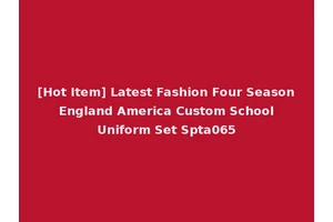 [Hot Item] Latest Fashion Four Season England America Custom School Uniform Set Spta065
