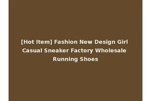 [Hot Item] Fashion New Design Girl Casual Sneaker Factory Wholesale Running Shoes
