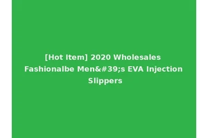 [Hot Item] 2020 Wholesales Fashionalbe Men's EVA Injection Slippers