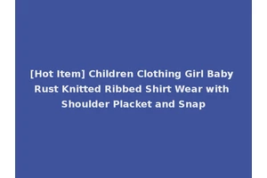 [Hot Item] Children Clothing Girl Baby Rust Knitted Ribbed Shirt Wear with Shoulder Placket and Snap
