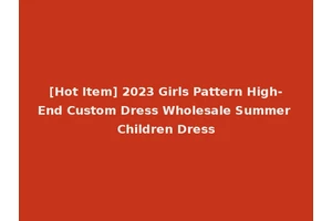 [Hot Item] 2023 Girls Pattern High-End Custom Dress Wholesale Summer Children Dress