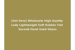 [Hot Item] Wholesale High Quality Lady Lightweight Soft Rubber Flat Second Hand Used Shoes
