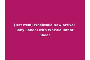 [Hot Item] Wholesale New Arrival Baby Sandal with Whistle Infant Shoes