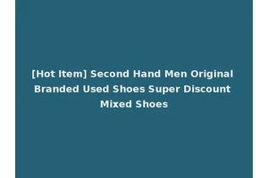 [Hot Item] Second Hand Men Original Branded Used Shoes Super Discount Mixed Shoes