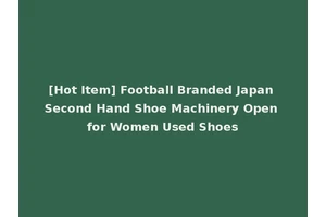 [Hot Item] Football Branded Japan Second Hand Shoe Machinery Open for Women Used Shoes