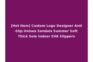 [Hot Item] Custom Logo Designer Anti-Slip Unisex Sandals Summer Soft Thick Sole Indoor EVA Slippers