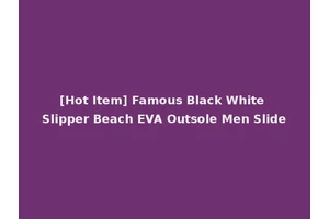 [Hot Item] Famous Black White Slipper Beach EVA Outsole Men Slide