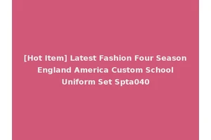 [Hot Item] Latest Fashion Four Season England America Custom School Uniform Set Spta040