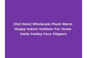 [Hot Item] Wholesale Plush Warm Happy Indoor Outdoor Fur Home Smile Smiley Face Slippers