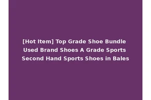 [Hot Item] Top Grade Shoe Bundle Used Brand Shoes A Grade Sports Second Hand Sports Shoes in Bales
