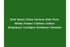 [Hot Item] China Factory Kids Pure White Flower Clothes Cotton Babywear Cardigan Knitwear Sweater