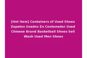 [Hot Item] Containers of Used Shoes Zapatos Usados En Contenedor Used Chinese Brand Basketball Shoes Sell Wash Used Men Shoes