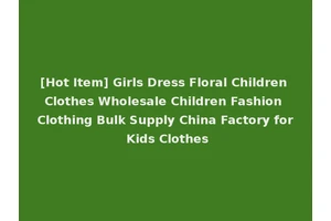 [Hot Item] Girls Dress Floral Children Clothes Wholesale Children Fashion Clothing Bulk Supply China Factory for Kids Clothes