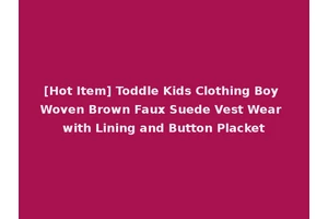 [Hot Item] Toddle Kids Clothing Boy Woven Brown Faux Suede Vest Wear with Lining and Button Placket