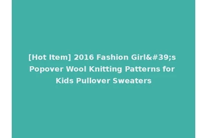 [Hot Item] 2016 Fashion Girl's Popover Wool Knitting Patterns for Kids Pullover Sweaters