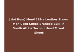 [Hot Item] Men's Leather Shoes Men Used Shoes Branded Bulk in South Africa Second Hand Mixed Shoes