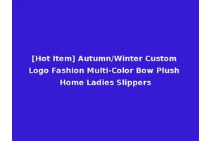 [Hot Item] Autumn/Winter Custom Logo Fashion Multi-Color Bow Plush Home Ladies Slippers