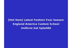 [Hot Item] Latest Fashion Four Season England America Custom School Uniform Set Spta060